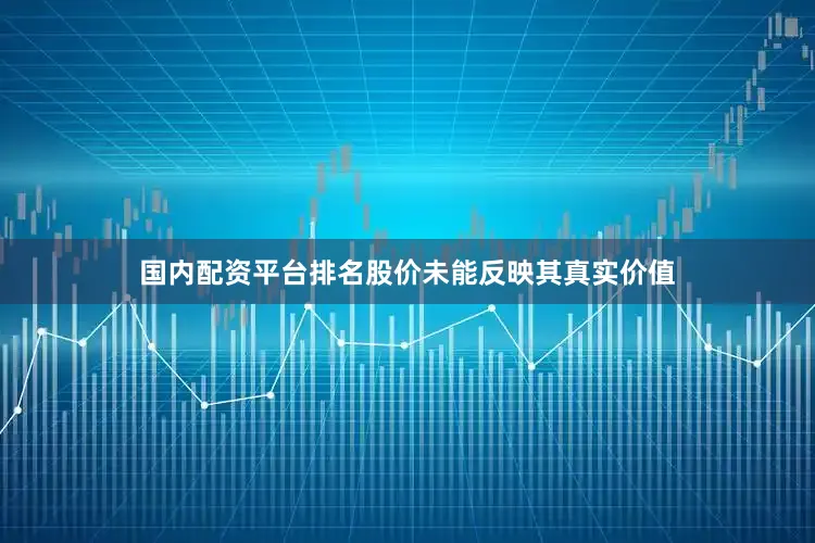 国内配资平台排名股价未能反映其真实价值