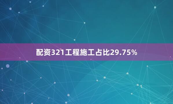 配资321工程施工占比29.75%