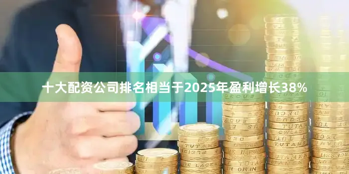 十大配资公司排名相当于2025年盈利增长38%