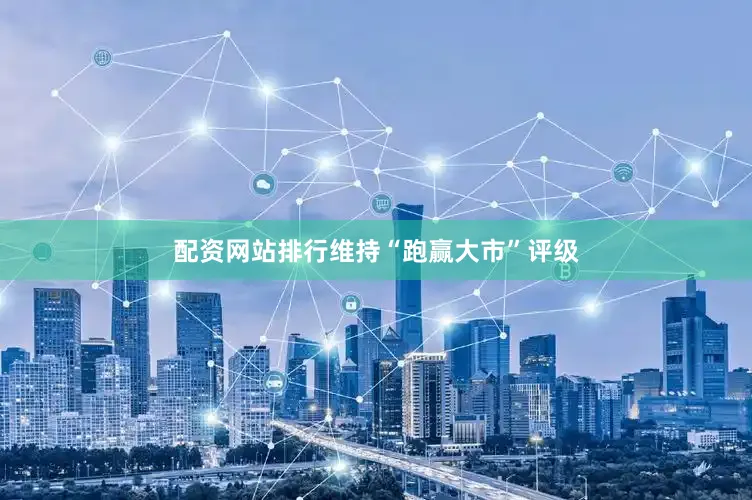 配资网站排行维持“跑赢大市”评级