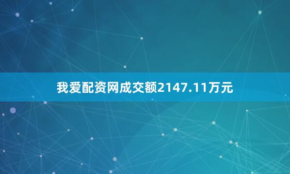 我爱配资网成交额2147.11万元