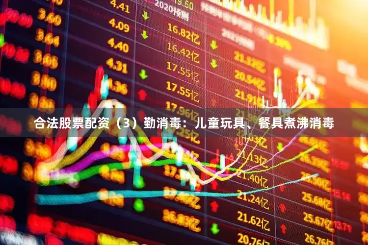 合法股票配资（3）勤消毒：儿童玩具、餐具煮沸消毒