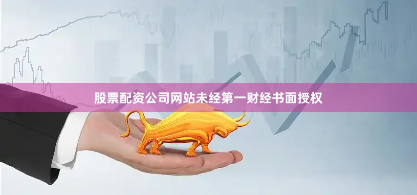 股票配资公司网站未经第一财经书面授权