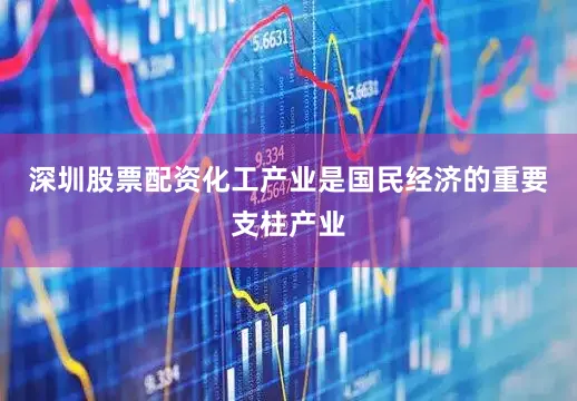 深圳股票配资化工产业是国民经济的重要支柱产业