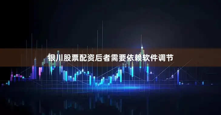 银川股票配资后者需要依赖软件调节