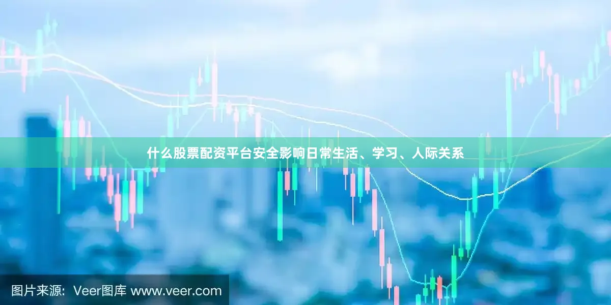 什么股票配资平台安全影响日常生活、学习、人际关系