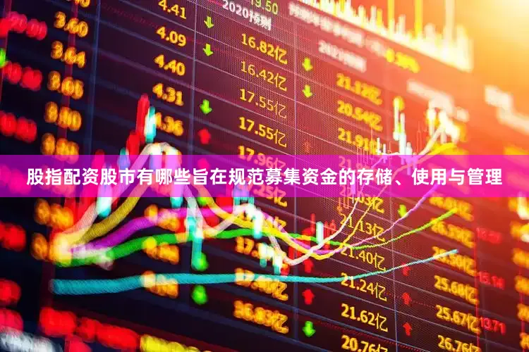 股指配资股市有哪些旨在规范募集资金的存储、使用与管理