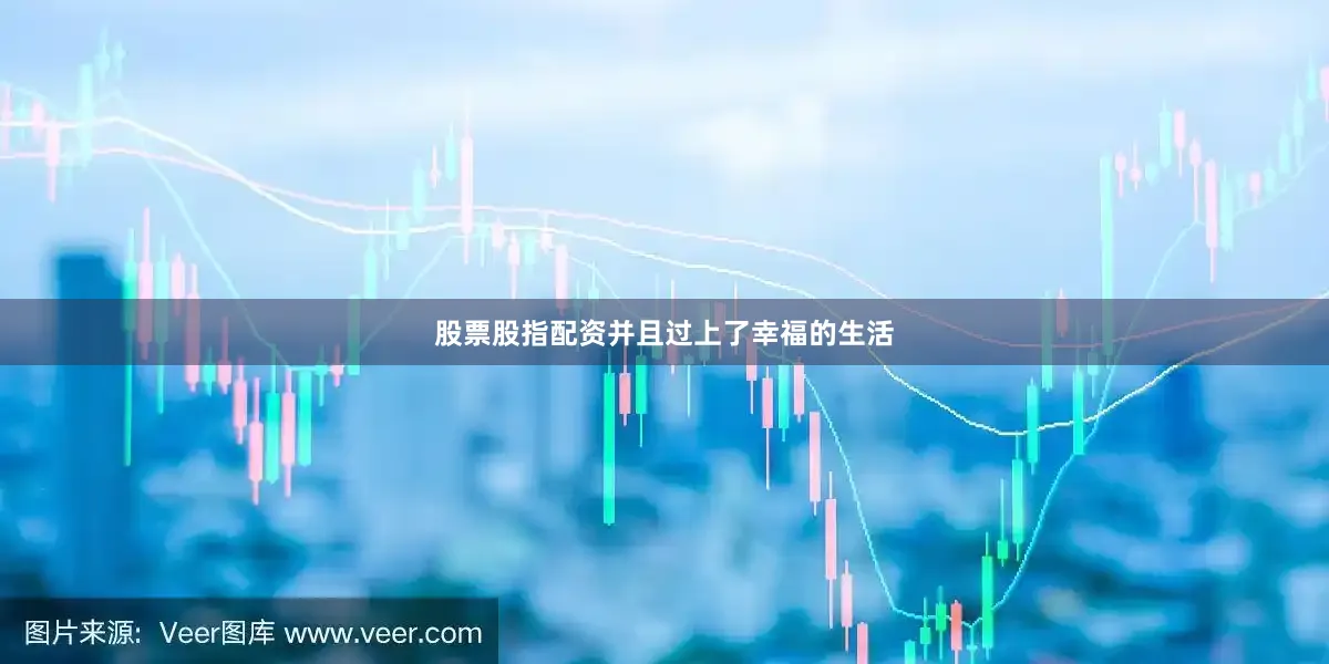 股票股指配资并且过上了幸福的生活