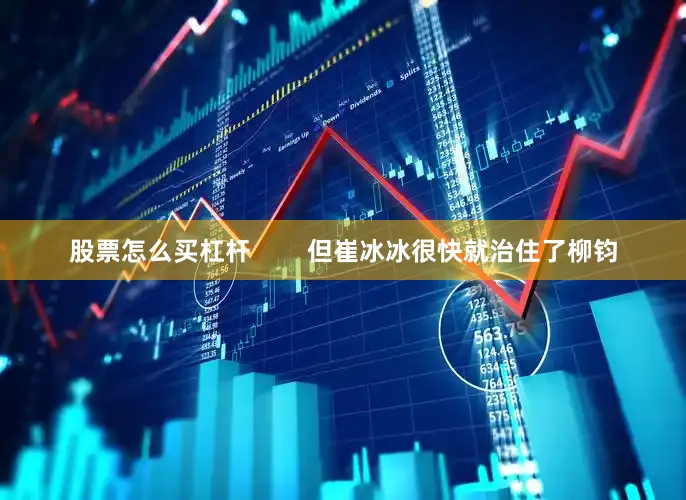 股票怎么买杠杆        但崔冰冰很快就治住了柳钧