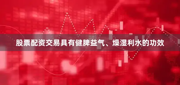 股票配资交易具有健脾益气、燥湿利水的功效