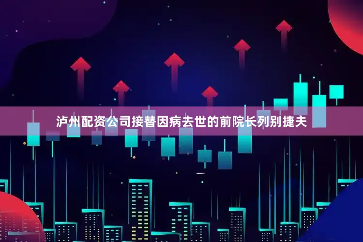 泸州配资公司接替因病去世的前院长列别捷夫