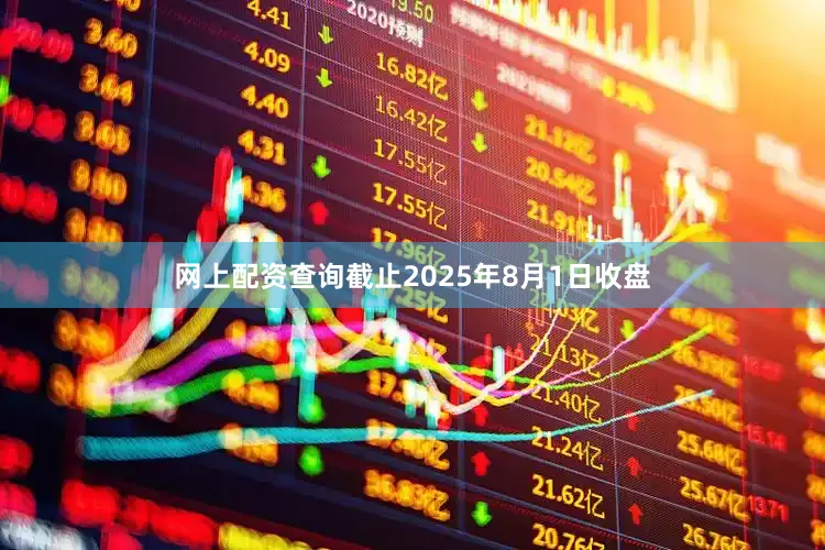 网上配资查询截止2025年8月1日收盘
