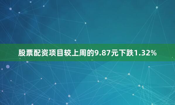股票配资项目较上周的9.87元下跌1.32%