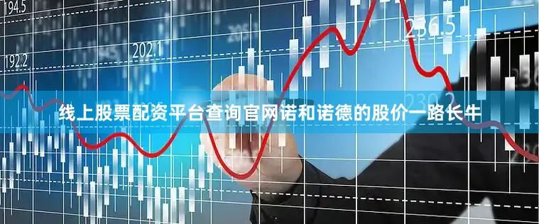 线上股票配资平台查询官网诺和诺德的股价一路长牛