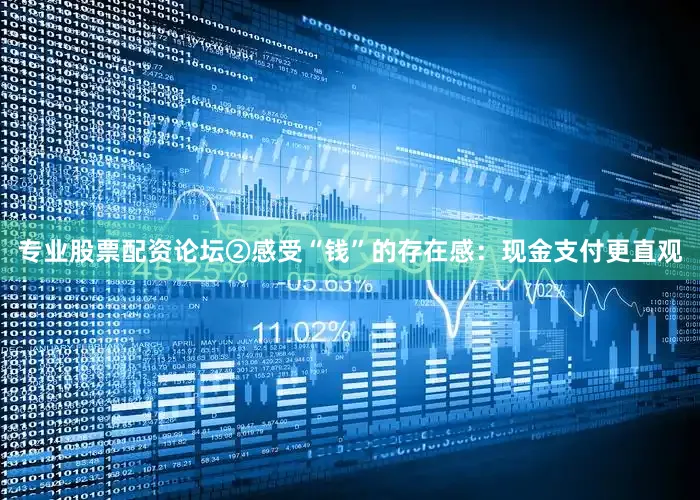 专业股票配资论坛②感受“钱”的存在感：现金支付更直观