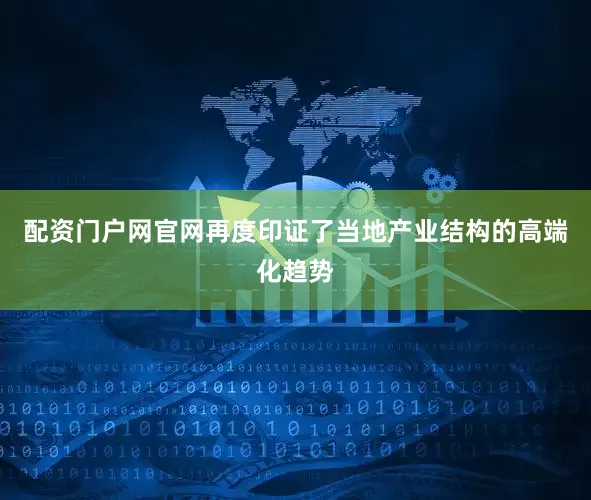 配资门户网官网再度印证了当地产业结构的高端化趋势