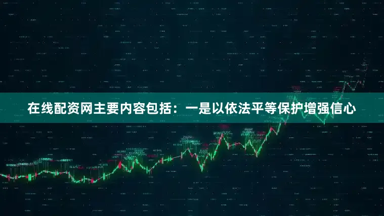 在线配资网主要内容包括：一是以依法平等保护增强信心