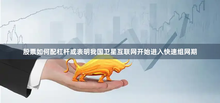 股票如何配杠杆或表明我国卫星互联网开始进入快速组网期