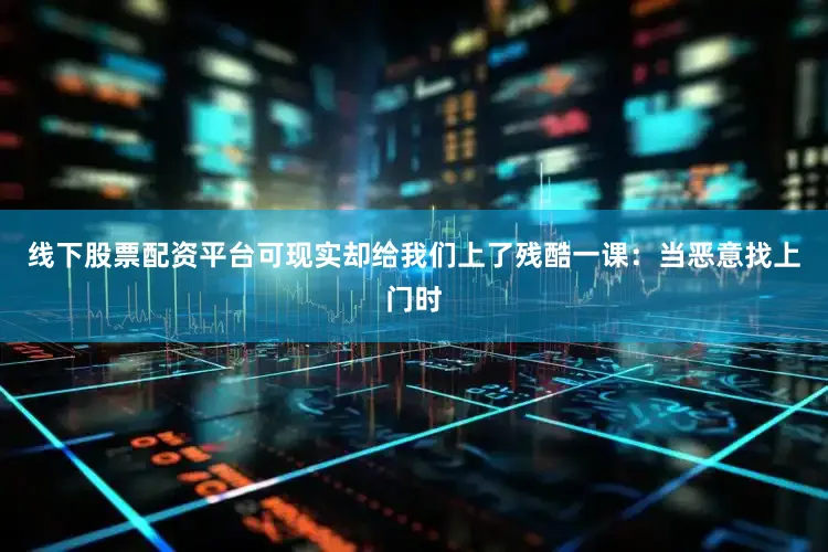 线下股票配资平台可现实却给我们上了残酷一课：当恶意找上门时