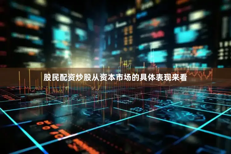 股民配资炒股　　从资本市场的具体表现来看