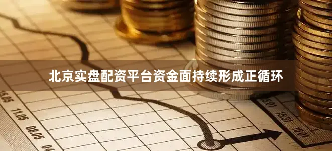 北京实盘配资平台资金面持续形成正循环