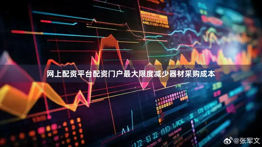 网上配资平台配资门户最大限度减少器材采购成本