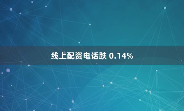 线上配资电话跌 0.14%