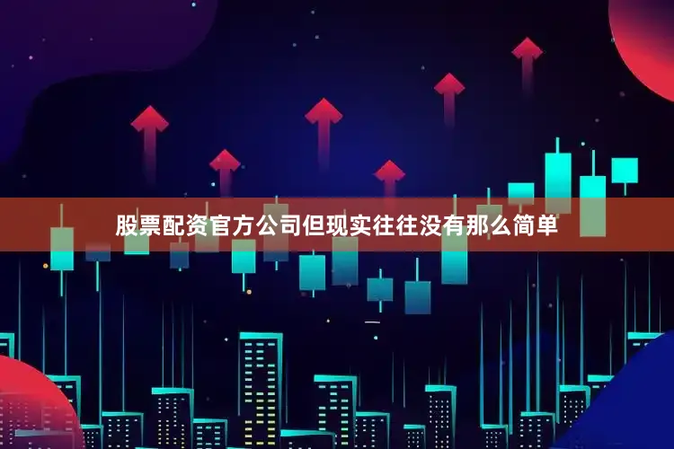 股票配资官方公司但现实往往没有那么简单