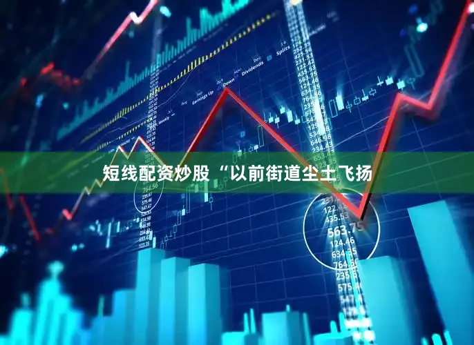 短线配资炒股 “以前街道尘土飞扬
