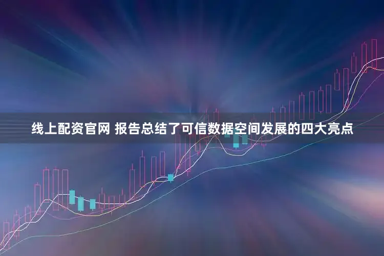 线上配资官网 　　报告总结了可信数据空间发展的四大亮点