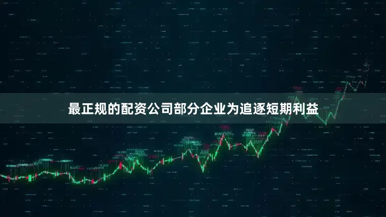 最正规的配资公司部分企业为追逐短期利益