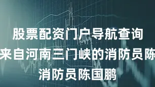 股票配资门户导航查询还有来自河南三门峡的消防员陈国鹏