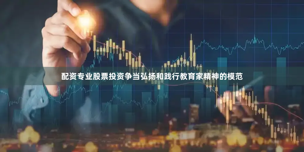 配资专业股票投资争当弘扬和践行教育家精神的模范