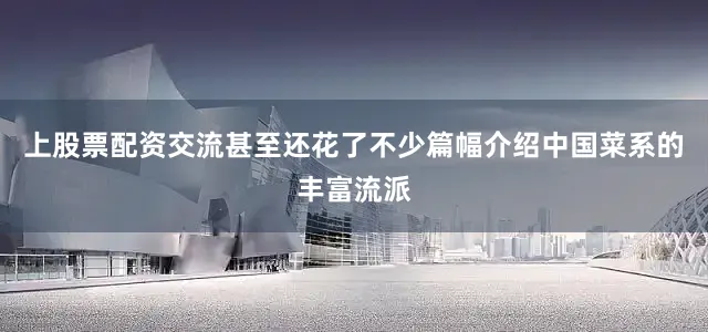 上股票配资交流甚至还花了不少篇幅介绍中国菜系的丰富流派