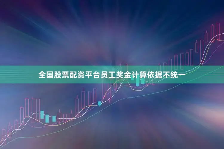 全国股票配资平台员工奖金计算依据不统一