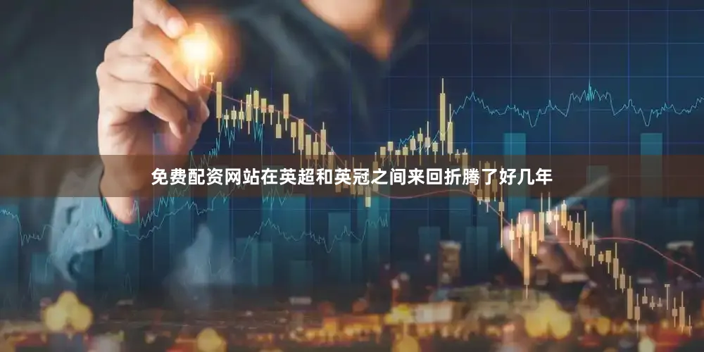 免费配资网站在英超和英冠之间来回折腾了好几年