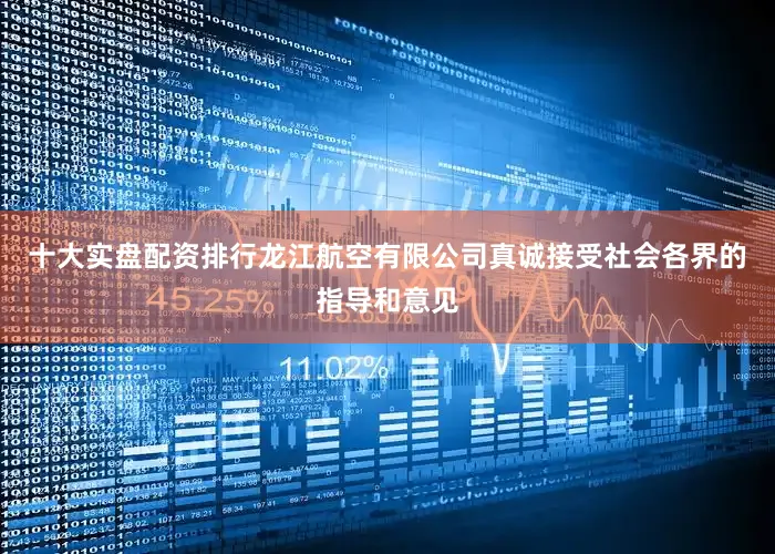 十大实盘配资排行龙江航空有限公司真诚接受社会各界的指导和意见