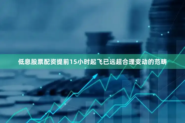 低息股票配资提前15小时起飞已远超合理变动的范畴