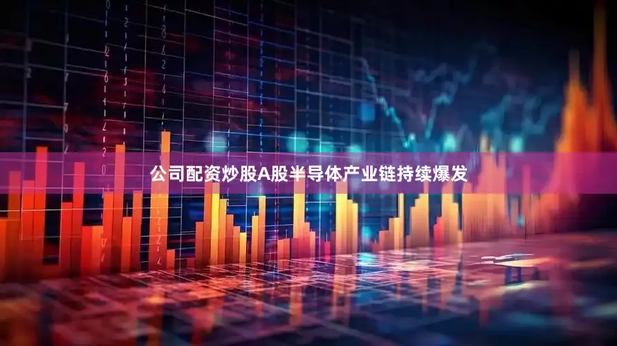 公司配资炒股A股半导体产业链持续爆发