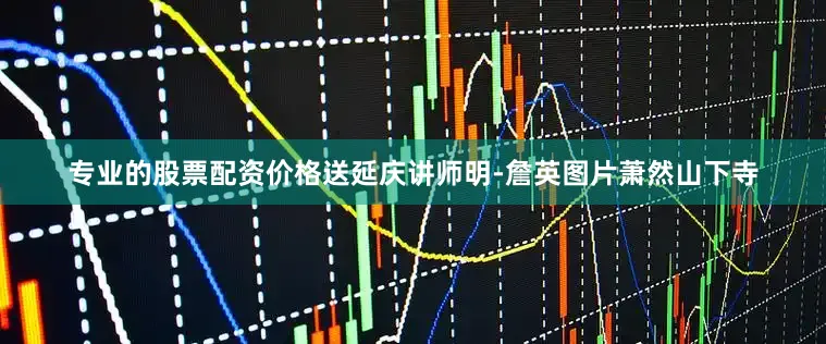 专业的股票配资价格送延庆讲师明-詹英图片萧然山下寺