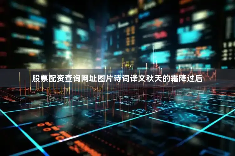 股票配资查询网址图片诗词译文秋天的霜降过后