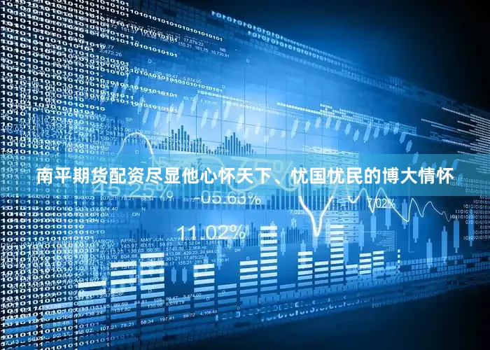 南平期货配资尽显他心怀天下、忧国忧民的博大情怀