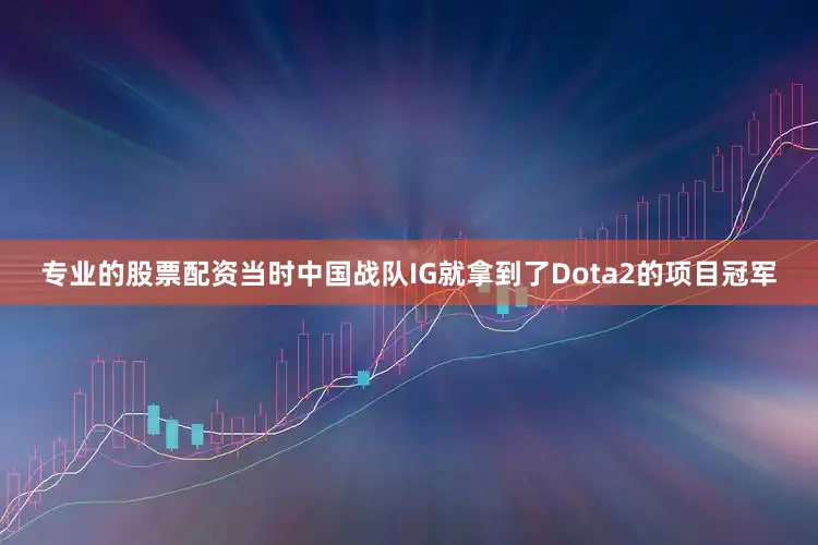 专业的股票配资当时中国战队IG就拿到了Dota2的项目冠军