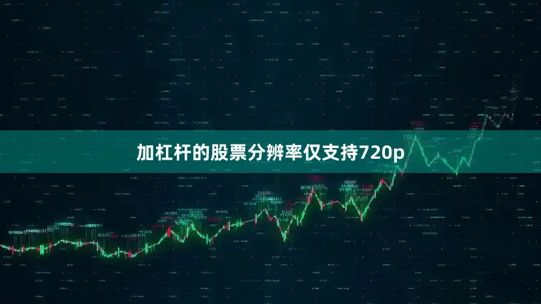 加杠杆的股票分辨率仅支持720p