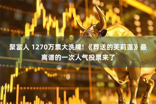 聚富人 1270万票大洗牌! 《葬送的芙莉莲》最离谱的一次人气投票来了
