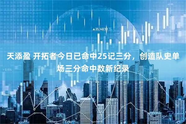 天添盈 开拓者今日已命中25记三分，创造队史单场三分命中数新纪录