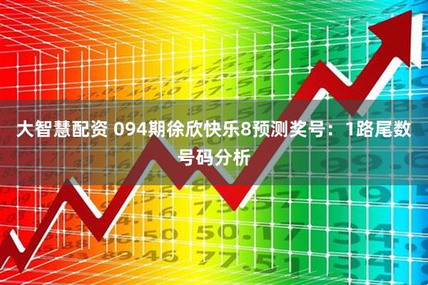 大智慧配资 094期徐欣快乐8预测奖号：1路尾数号码分析
