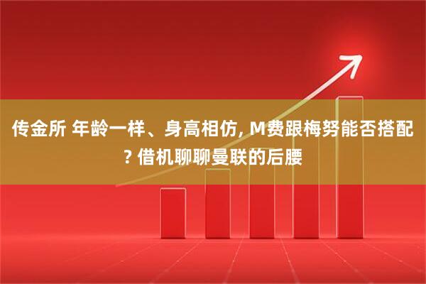 传金所 年龄一样、身高相仿, M费跟梅努能否搭配? 借机聊聊曼联的后腰