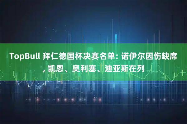 TopBull 拜仁德国杯决赛名单: 诺伊尔因伤缺席, 凯恩、奥利塞、迪亚斯在列