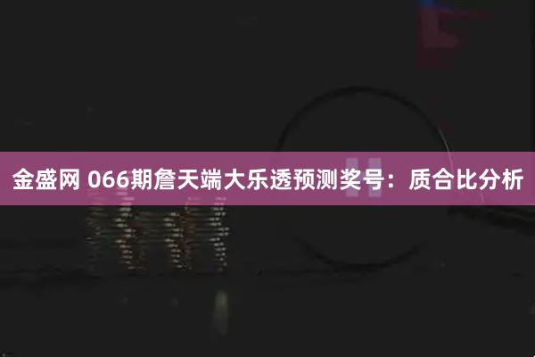 金盛网 066期詹天端大乐透预测奖号：质合比分析